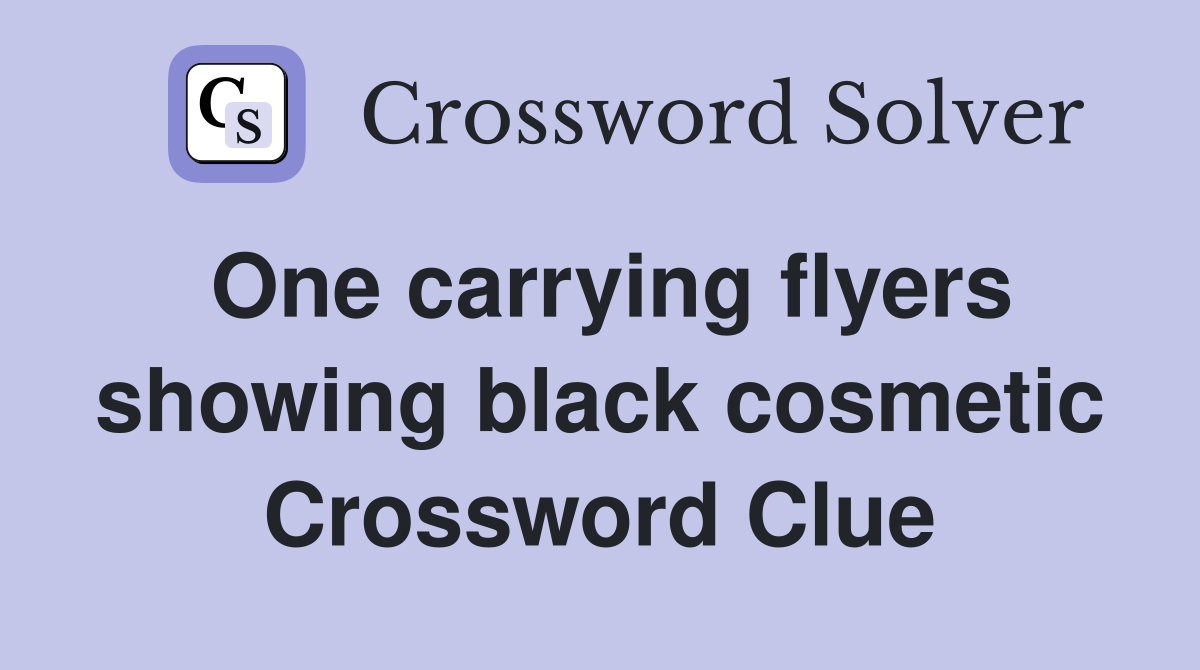 One carrying flyers showing black cosmetic Crossword Clue