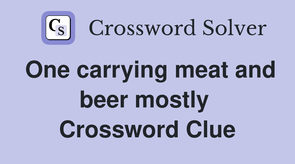 One carrying meat and beer mostly  Crossword Clue