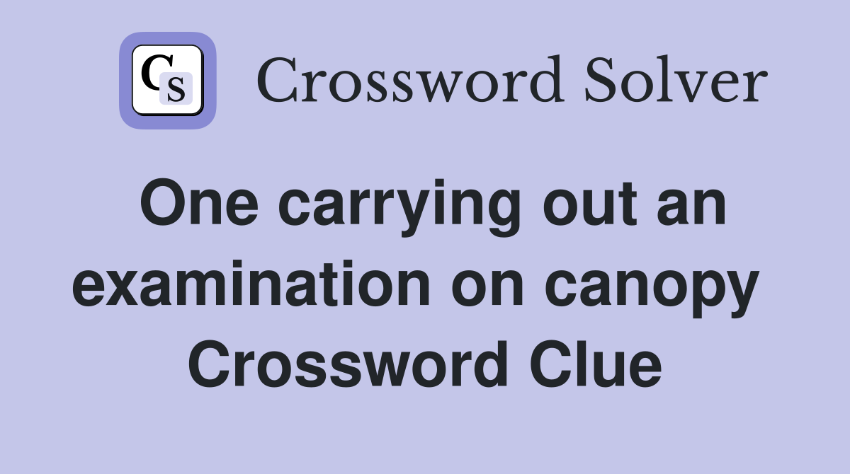 One carrying out an examination on canopy  Crossword Clue