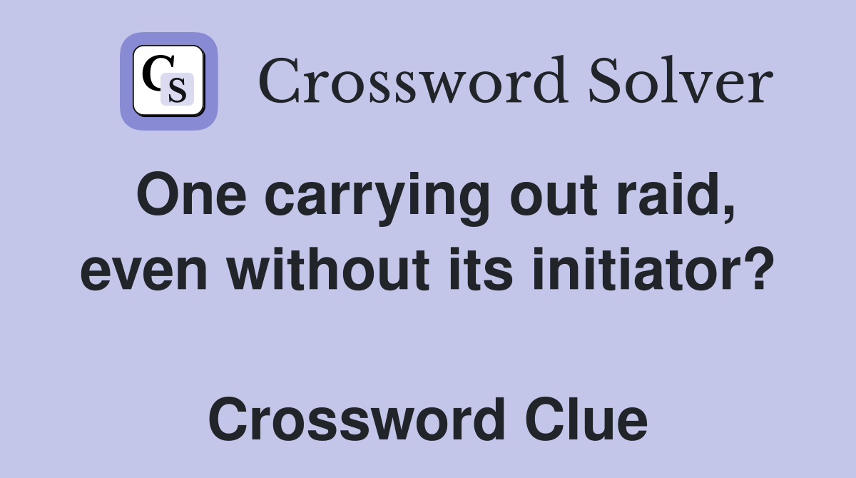 One carrying out raid, even without its initiator?  Crossword Clue