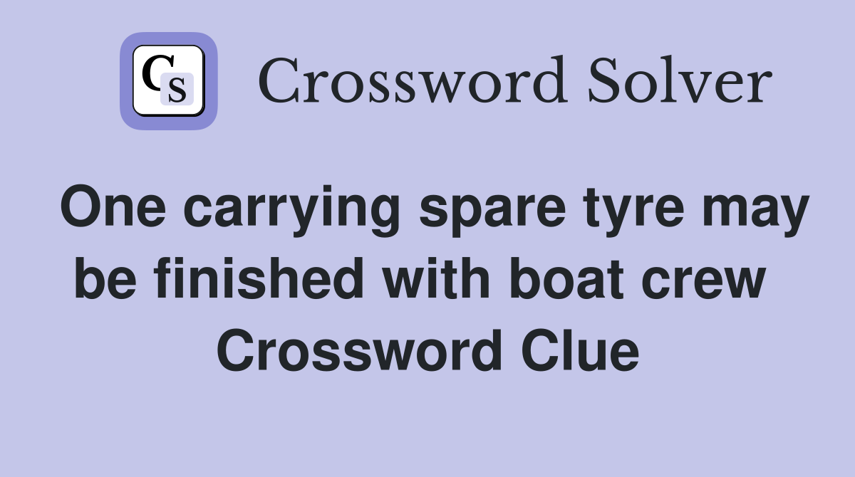 One carrying spare tyre may be finished with boat crew  Crossword Clue