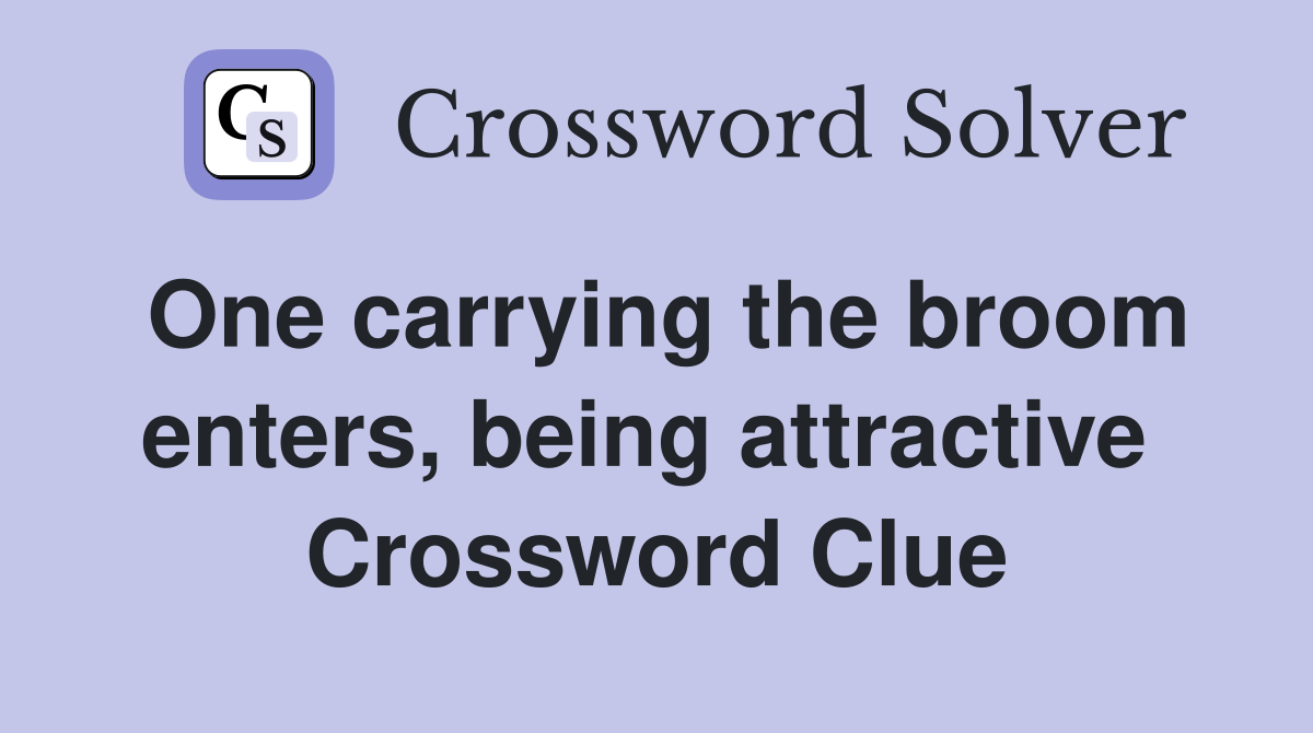 One carrying the broom enters, being attractive  Crossword Clue