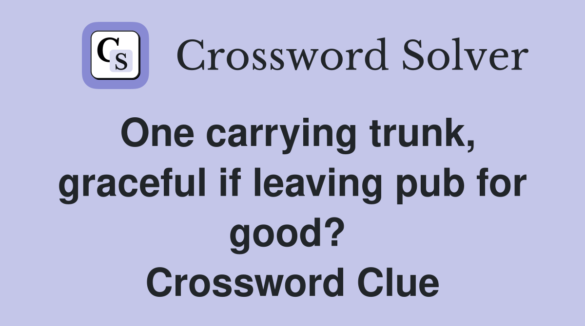 One carrying trunk, graceful if leaving pub for good?  Crossword Clue