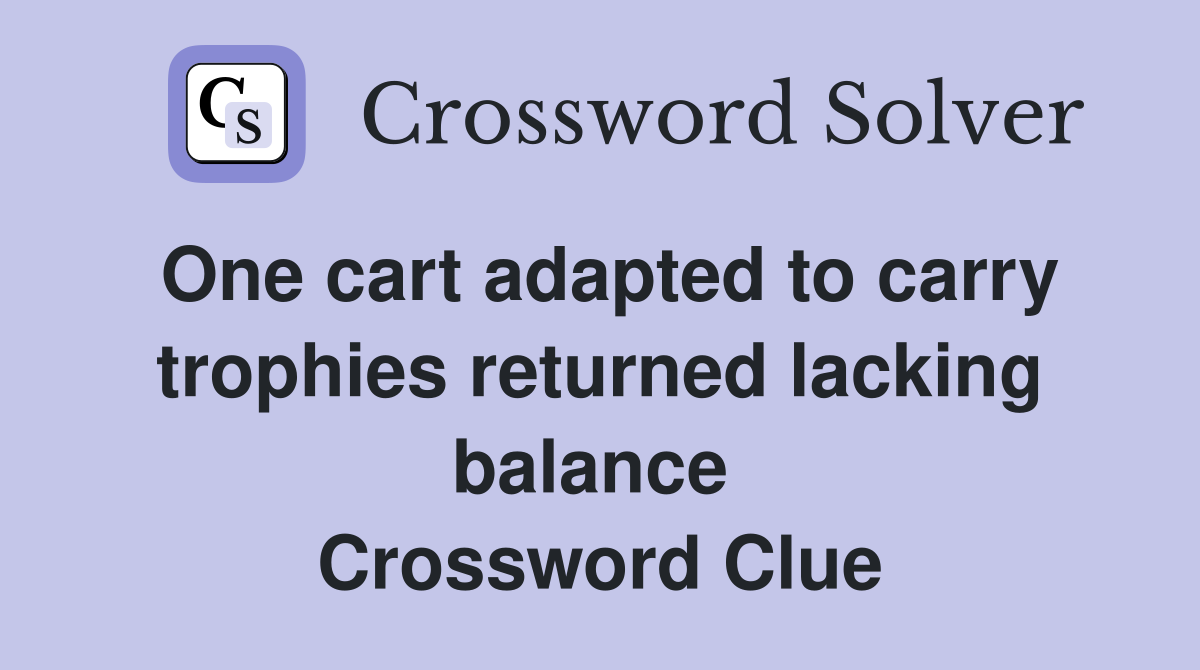 One cart adapted to carry troph­ies returned lacking balance  Crossword Clue