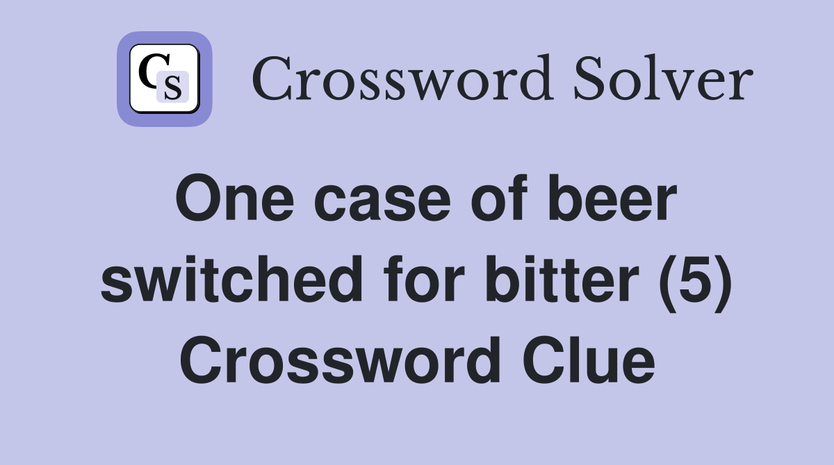 One case of beer switched for bitter (5) Crossword Clue