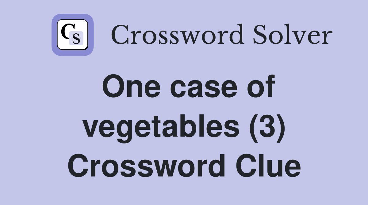One case of vegetables (3) Crossword Clue