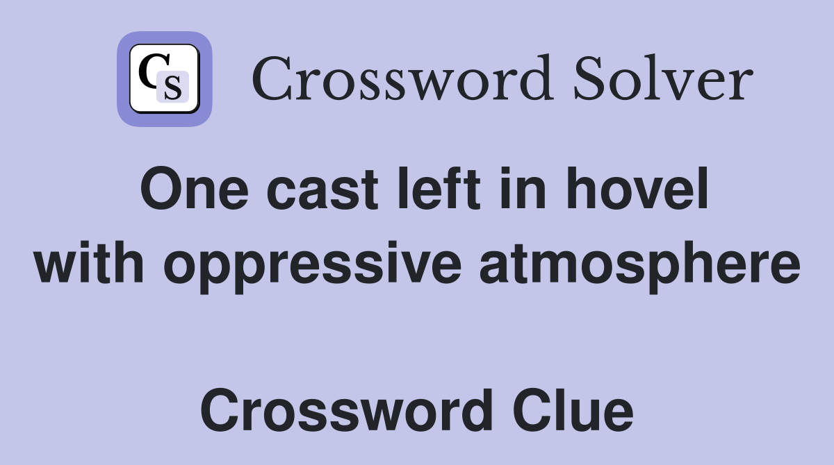 One cast left in hovel with oppressive atmosphere  Crossword Clue