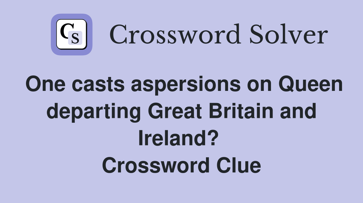 One casts aspersions on Queen departing Great Britain and Ireland?  Crossword Clue