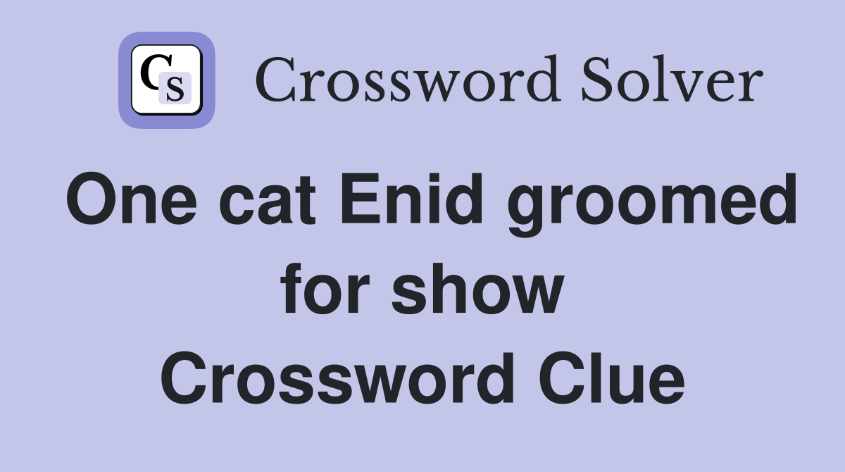 One cat Enid groomed for show Crossword Clue