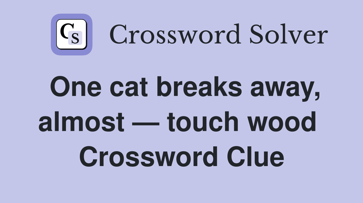 One cat breaks away, almost — touch wood  Crossword Clue