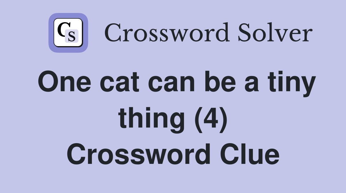 One cat can be a tiny thing (4) Crossword Clue