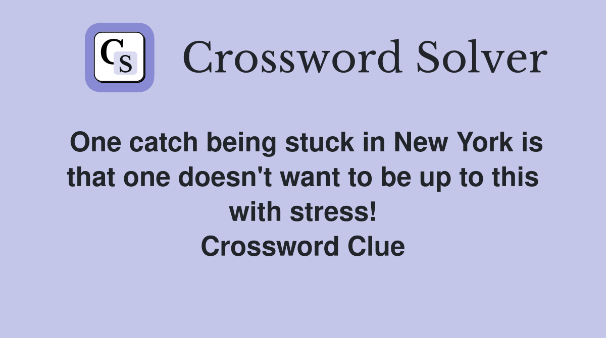 One catch being stuck in New York is that one doesn't want to be up to this with stress! Crossword Clue