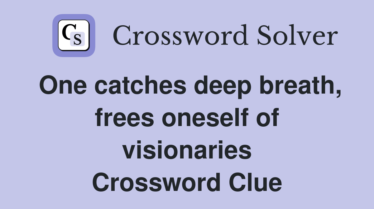 One catches deep breath, frees oneself of visionaries Crossword Clue