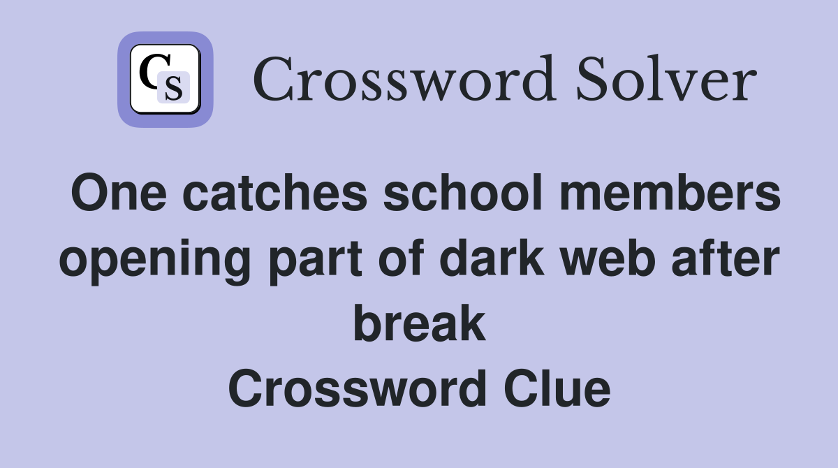 One catches school members opening part of dark web after break Crossword Clue