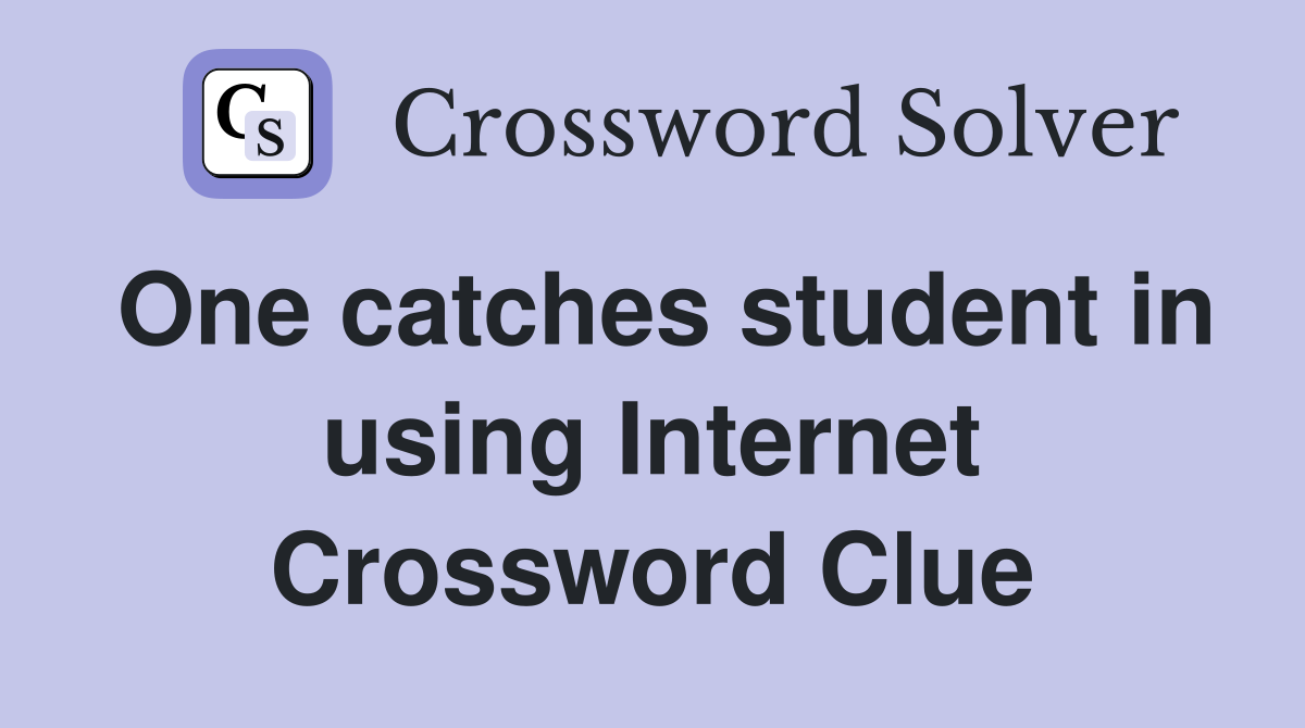 One catches student in using Internet Crossword Clue