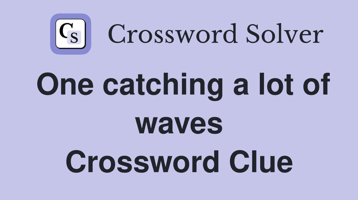 One catching a lot of waves Crossword Clue