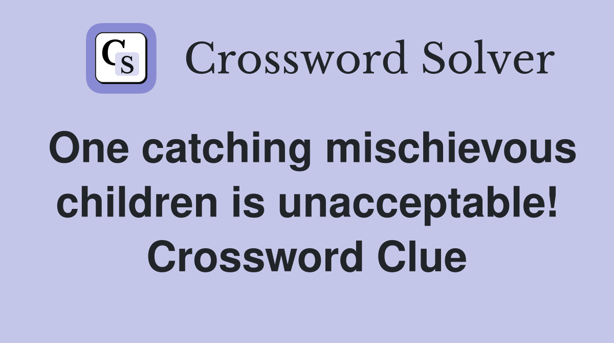 One catching mischievous children is unacceptable! Crossword Clue