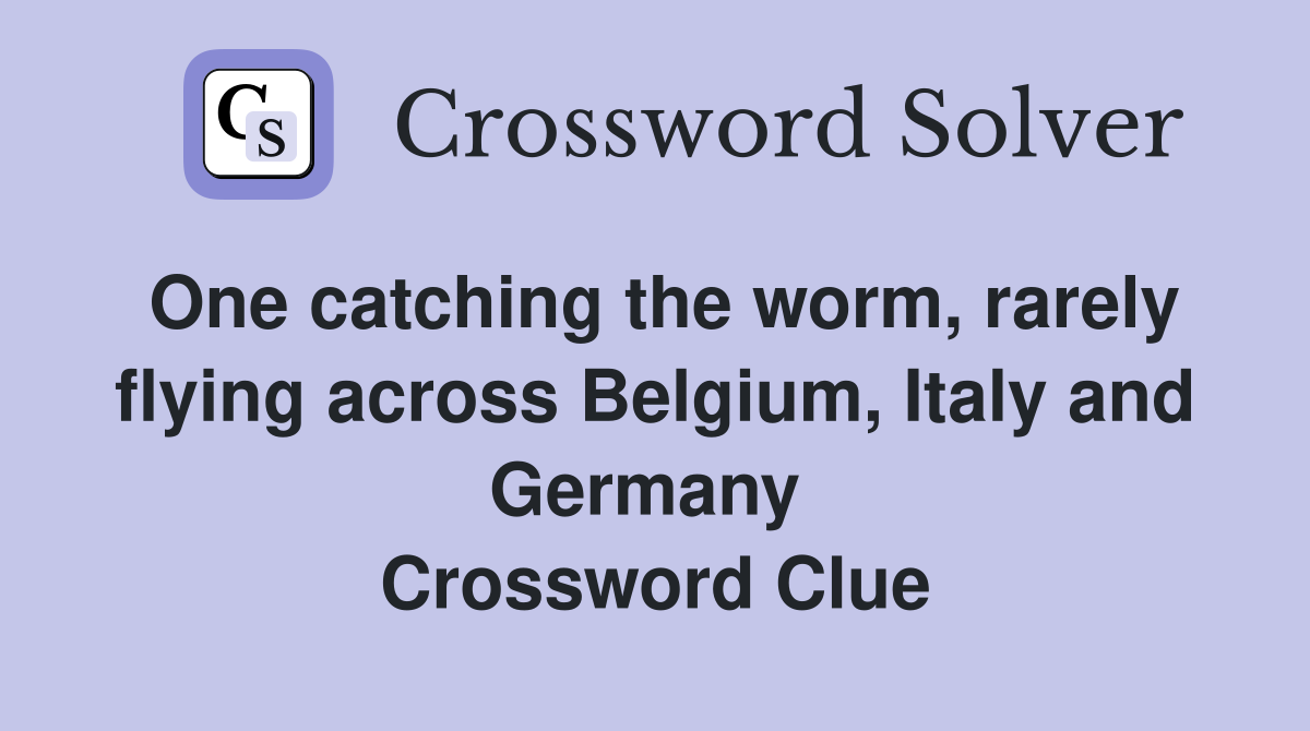 One catching the worm, rarely flying across Belgium, Italy and Germany  Crossword Clue