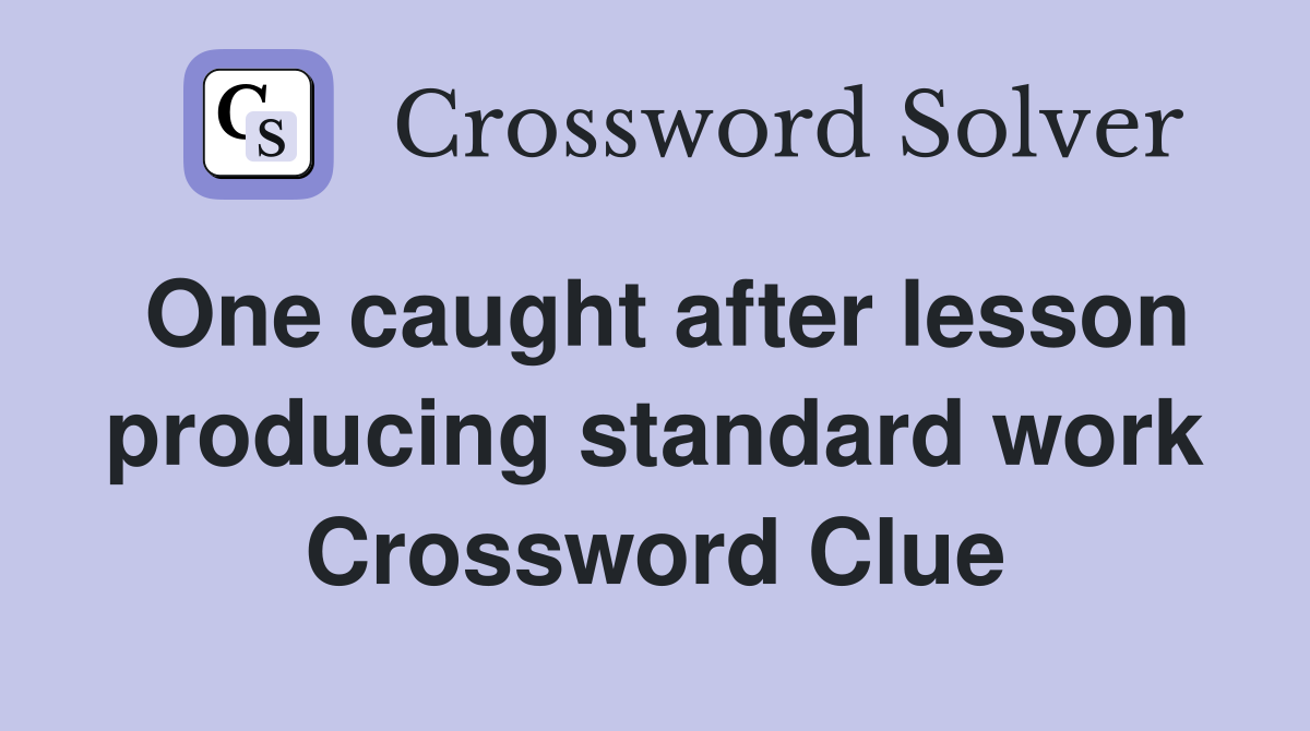 One caught after lesson producing standard work Crossword Clue