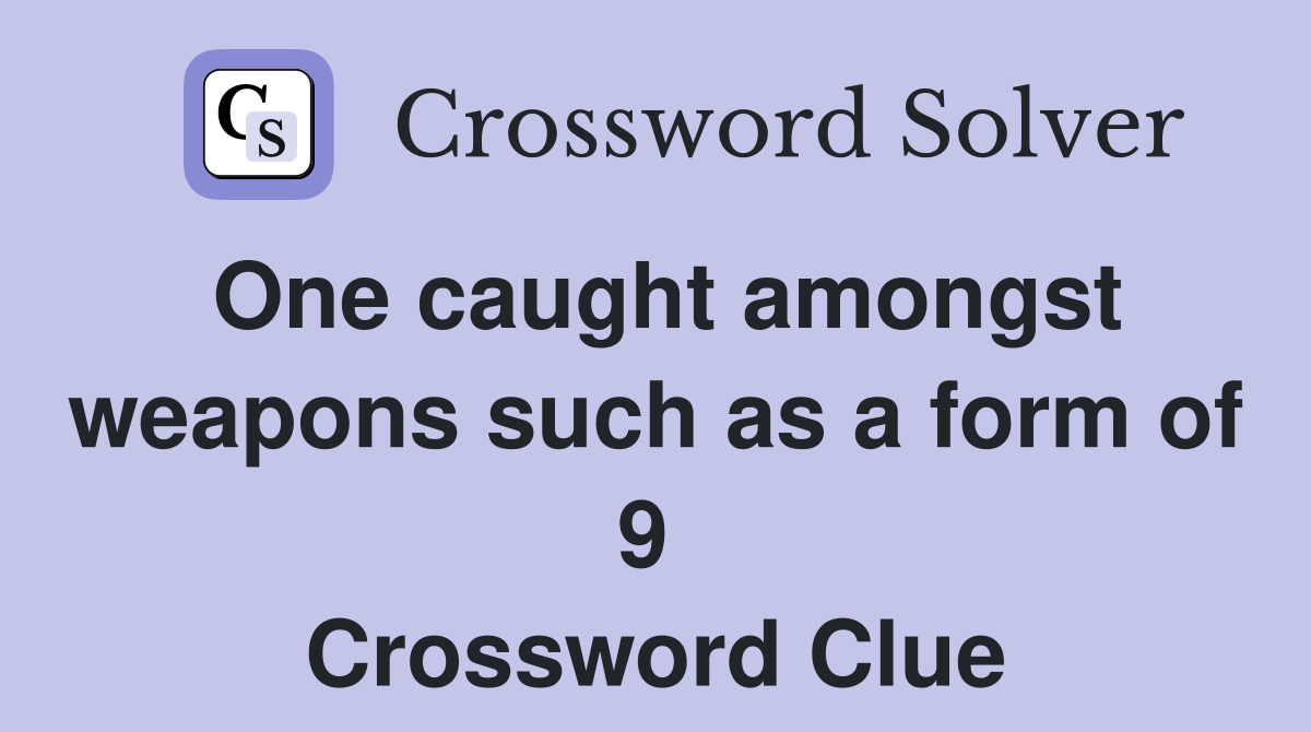 One caught amongst weapons such as a form of 9  Crossword Clue