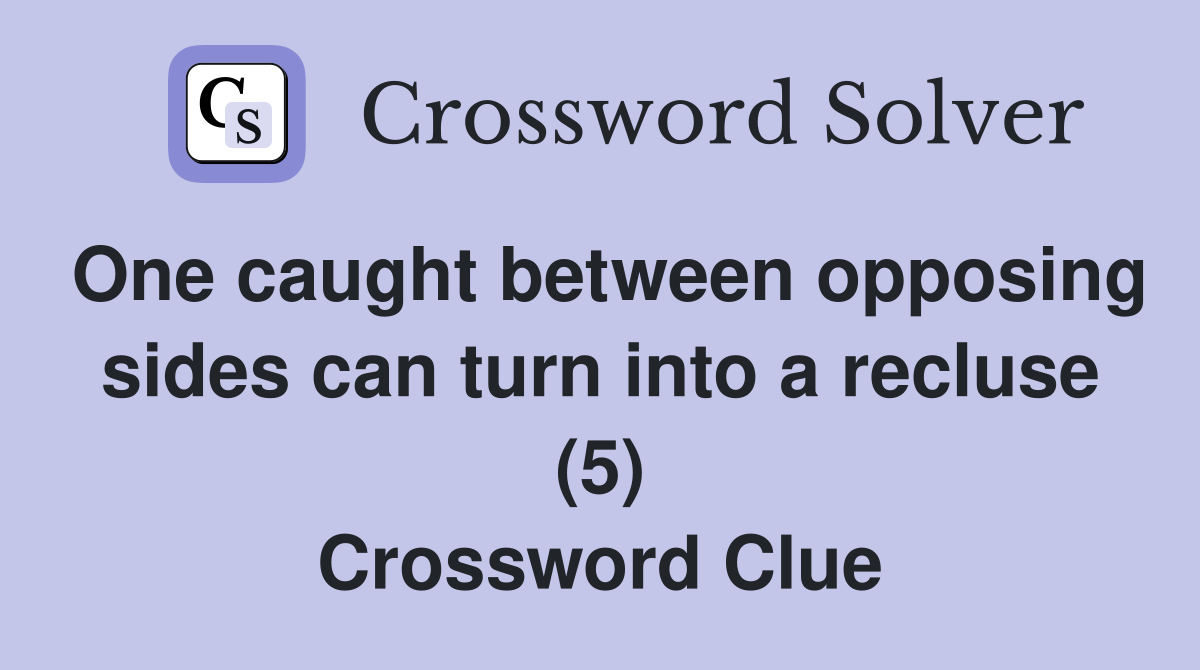 One caught between opposing sides can turn into a recluse (5) Crossword Clue
