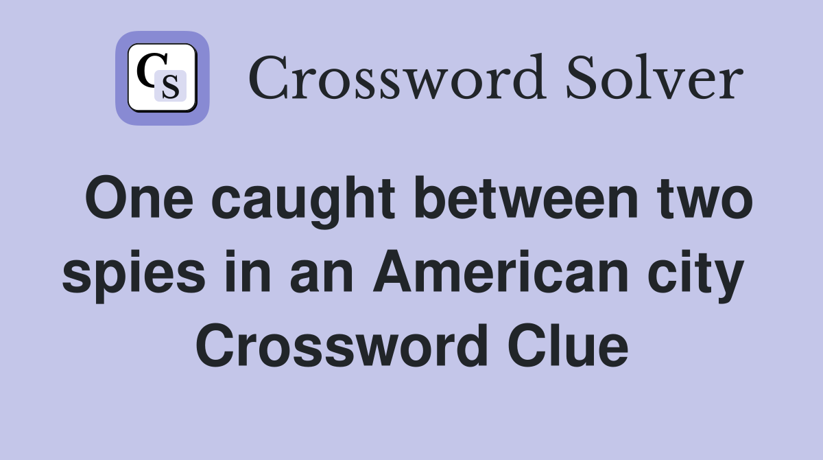 One caught between two spies in an American city  Crossword Clue