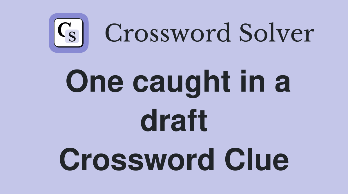 One caught in a draft Crossword Clue
