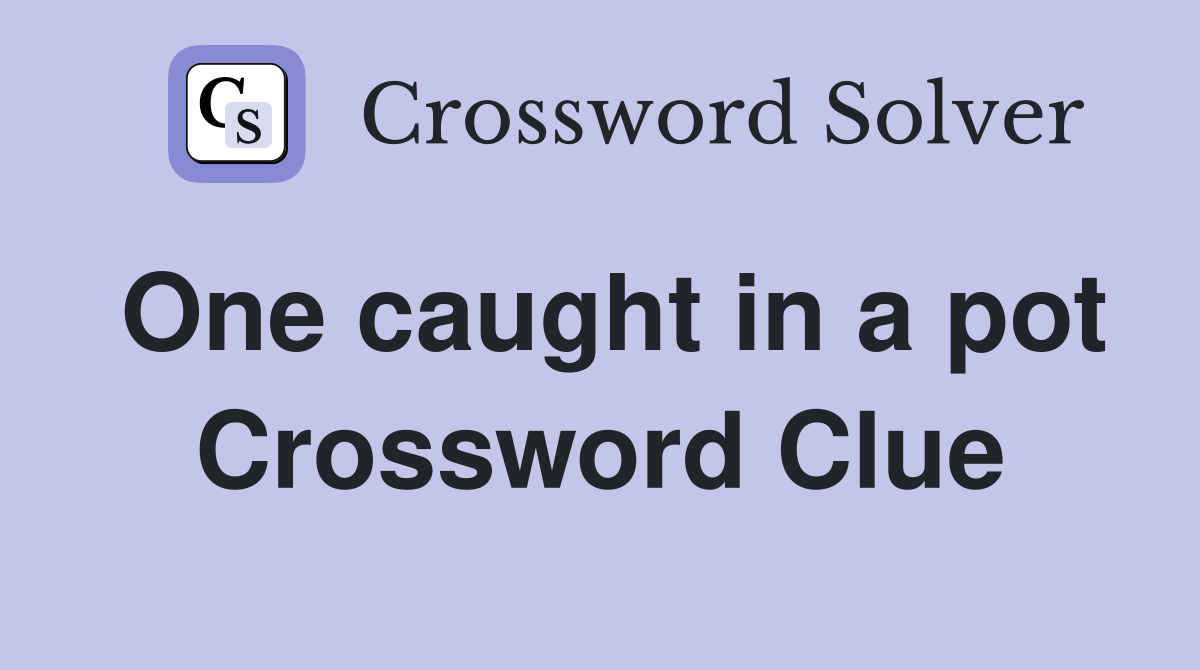 One caught in a pot Crossword Clue