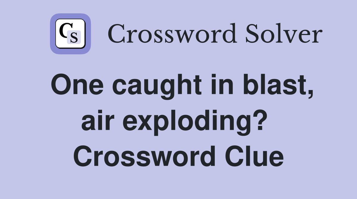 One caught in blast, air exploding?  Crossword Clue