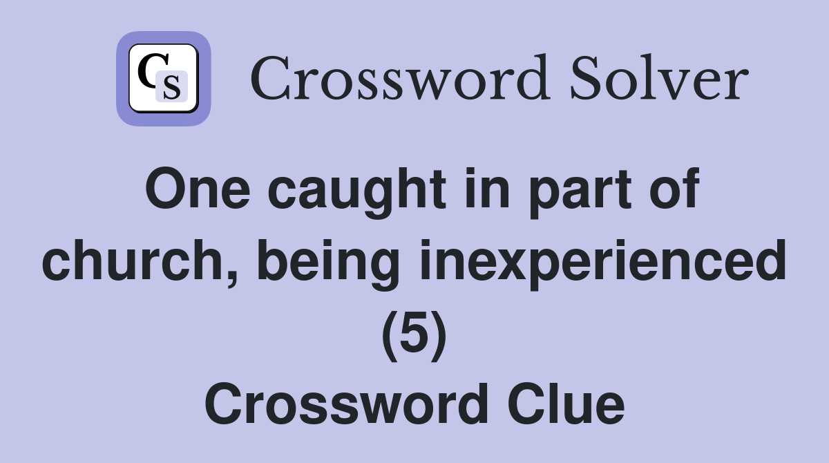 One caught in part of church, being inexperienced (5) Crossword Clue