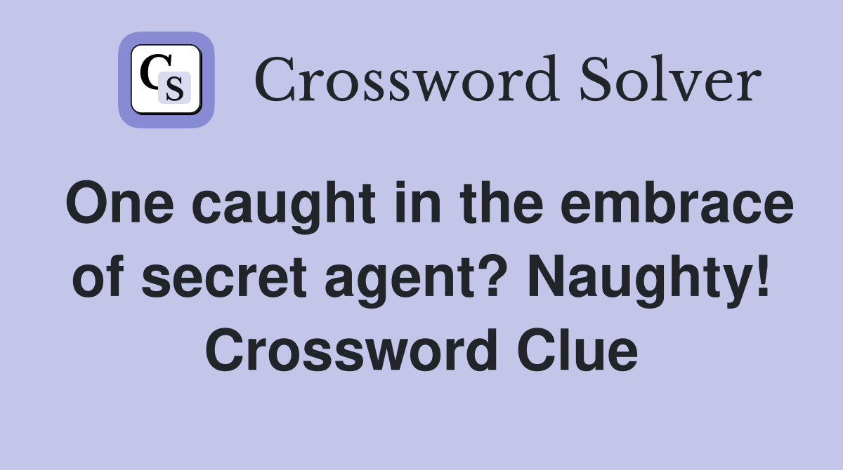 One caught in the embrace of secret agent? Naughty! Crossword Clue