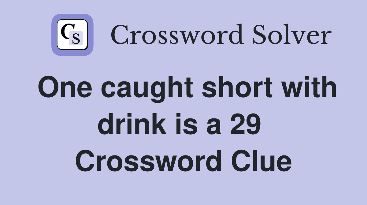One caught short with drink is a 29  Crossword Clue