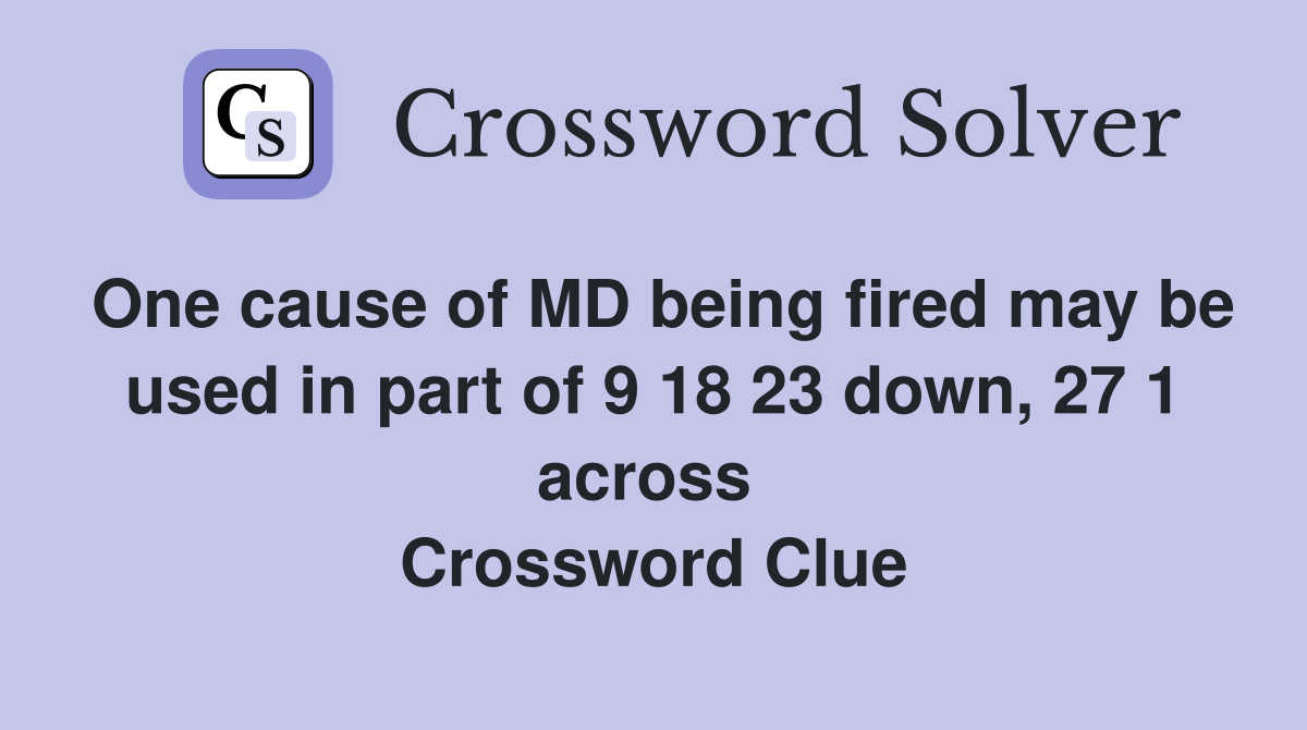 One cause of MD being fired may be used in part of 9 18 23 down, 27 1 across  Crossword Clue