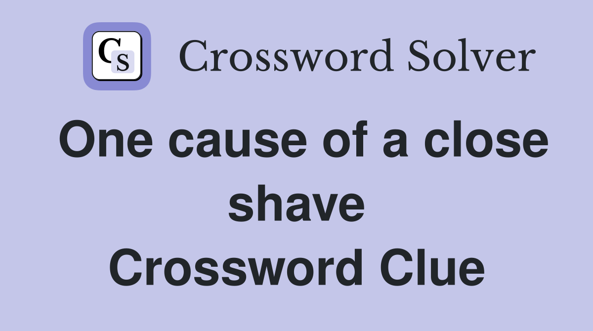 One cause of a close shave Crossword Clue