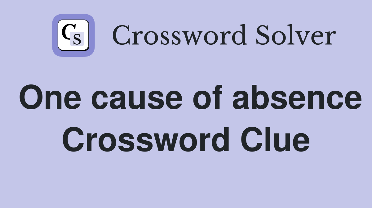 One cause of absence Crossword Clue