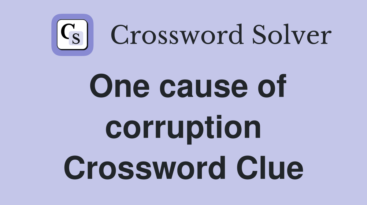 One cause of corruption Crossword Clue