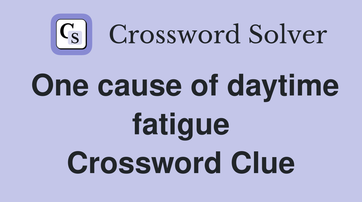 One cause of daytime fatigue Crossword Clue