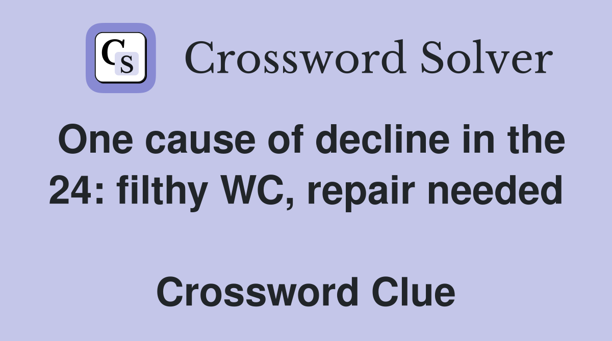 One cause of decline in the 24: filthy WC, repair needed  Crossword Clue