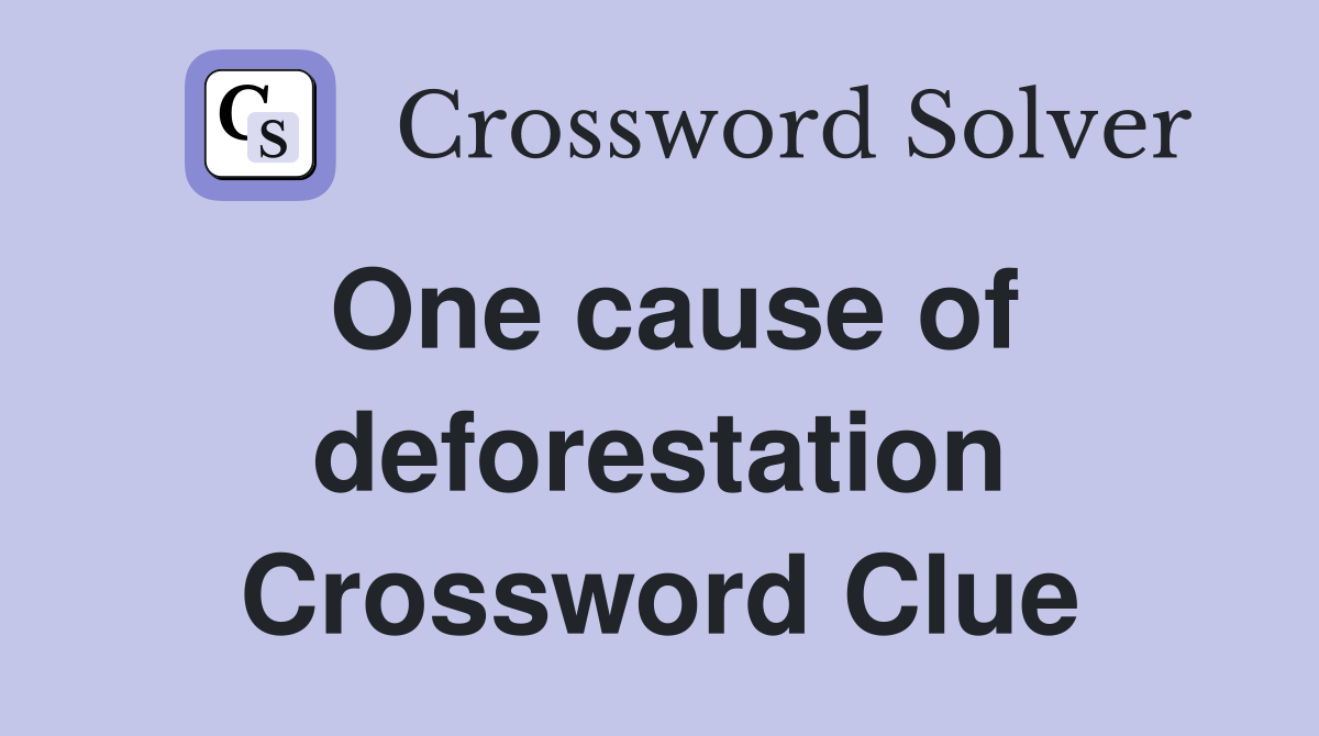One cause of deforestation Crossword Clue
