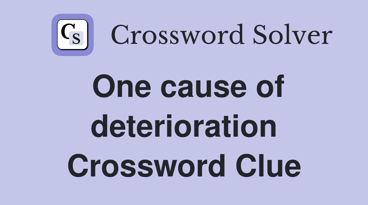 One cause of deterioration Crossword Clue