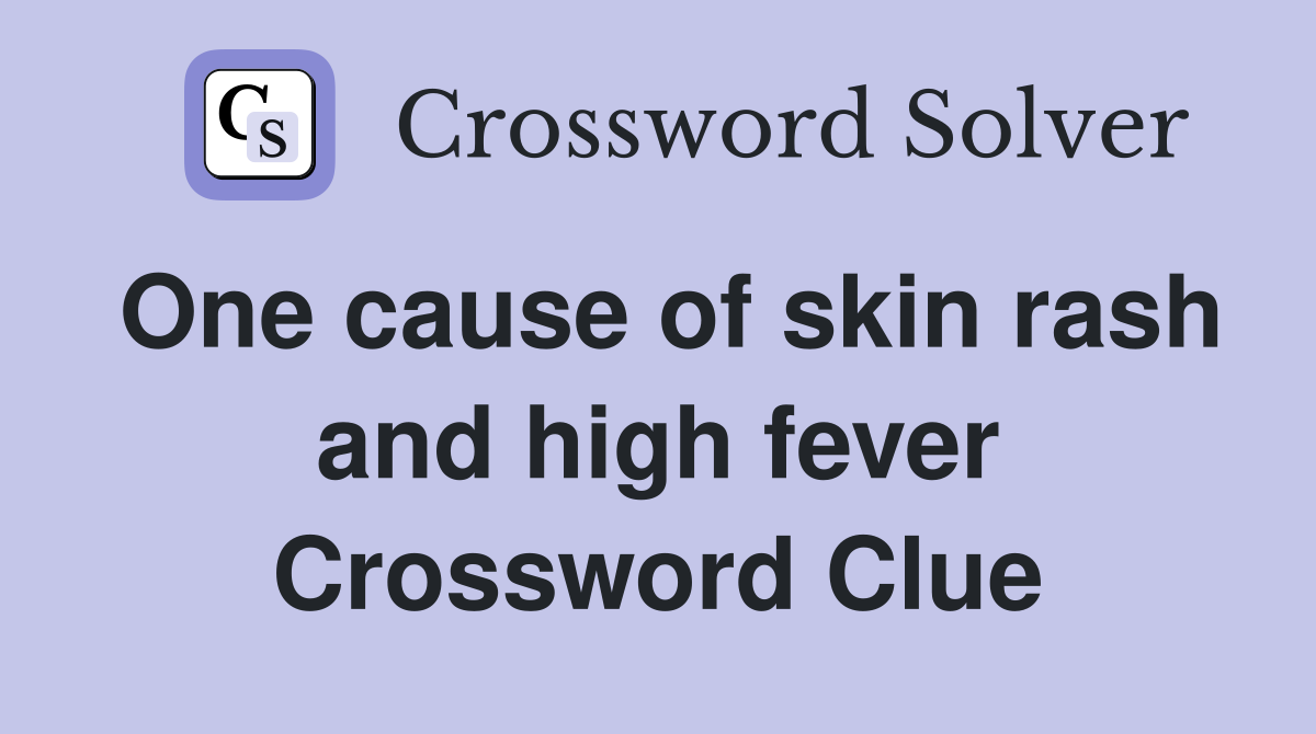 One cause of skin rash and high fever Crossword Clue
