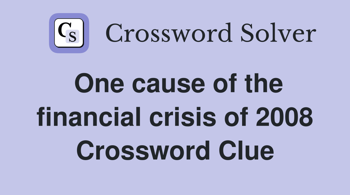 One cause of the financial crisis of 2008 Crossword Clue
