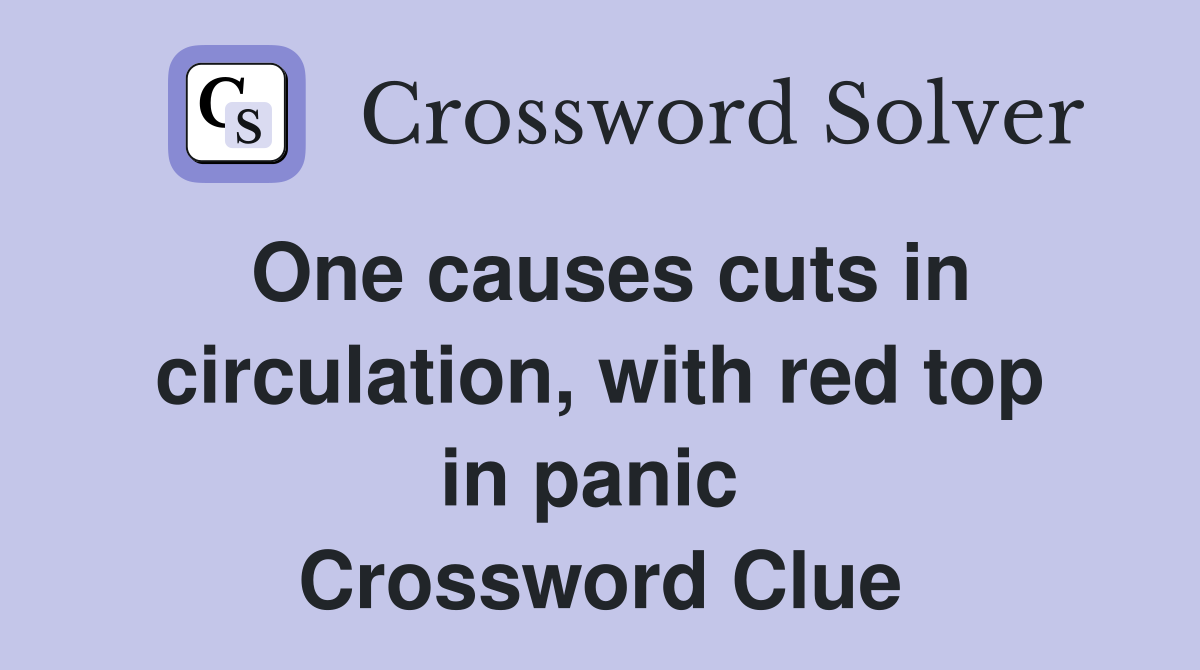 One causes cuts in circulation, with red top in panic  Crossword Clue