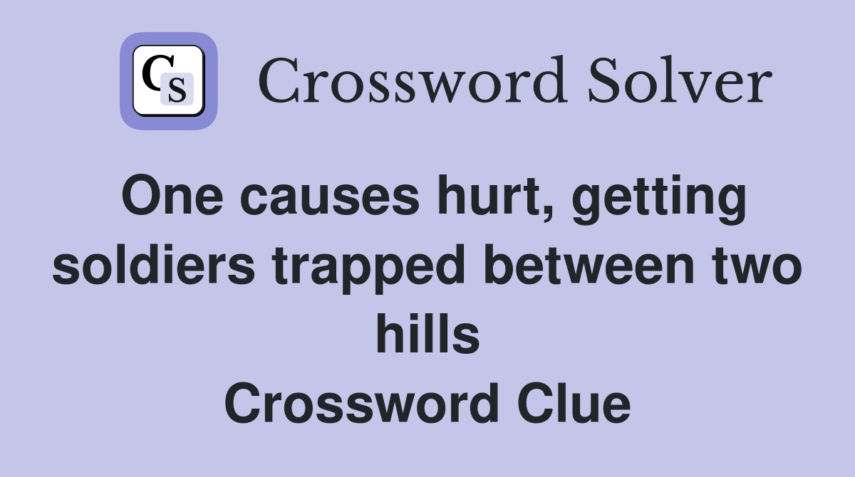 One causes hurt, getting soldiers trapped between two hills Crossword Clue