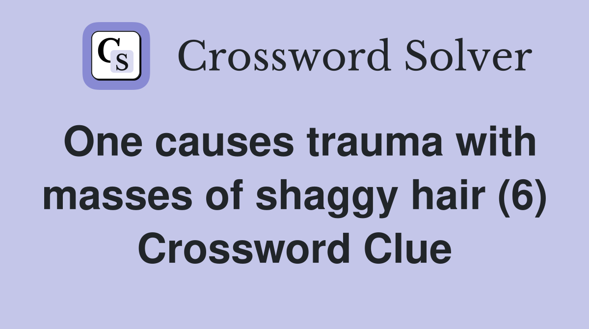 One causes trauma with masses of shaggy hair (6) Crossword Clue
