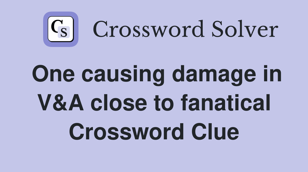One causing damage in V&A close to fanatical Crossword Clue