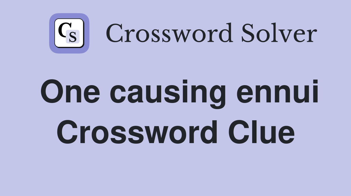 One causing ennui Crossword Clue