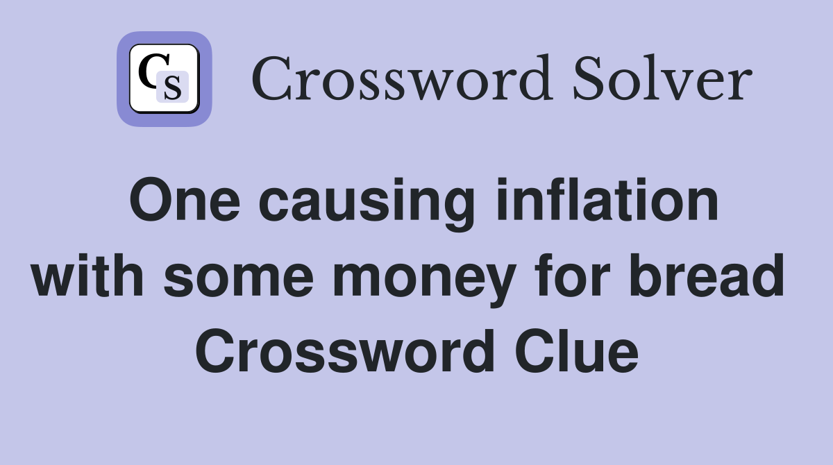 One causing inflation with some money for bread  Crossword Clue