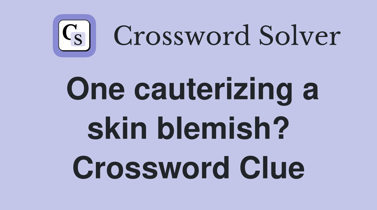 One cauterizing a skin blemish? Crossword Clue