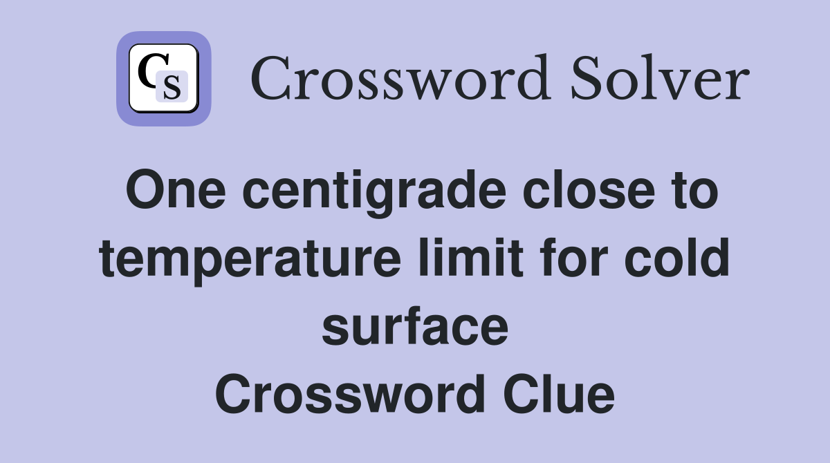 One centigrade close to temperature limit for cold surface Crossword Clue